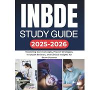 INBDE STUDY GUIDE 2025-2026: Mastering Core Concepts, Proven Strategies, In-Depth Reviews, and Clinical Insights for Exam Success