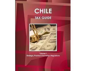 Inc Ibp Chile Tax Guide Volume 1 Strategic, Practical Information, R (Tascabile)