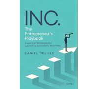 INC. THE ENTREPRENEUR'S PLAYBOOK: ESSENTIAL STRATEGIES TO LAUNCH A SUCCESSFUL BUSINESS