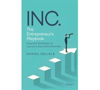 INC. THE ENTREPRENEUR'S PLAYBOOK: ESSENTIAL STRATEGIES TO LAUNCH A SUCCESSFUL BUSINESS