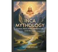 INCA MYTHOLOGY: Creation, Nature, Power, and Sacred Life Across the Andes: 2