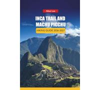 INCA TRAIL AND MACHU PICCHU HIKING GUIDE 2026-2027: Permit Booking Strategy, Altitude Preparation, and Day Itineraries for First-Time Trekkers: 58