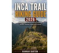 INCA TRAIL HIKING GUIDE 2026: Step by Step Guide to Machu Picchu Trekking, Routes, Packing, Safety and Culture