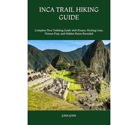 INCA TRAIL HIKING GUIDE: Complete Peru Trekking Guide with Routes, Packing Lists, Fitness Prep, and Hidden Ruins Revealed