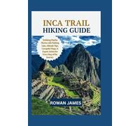 INCA TRAIL HIKING GUIDE: "Trekking Machu Picchu with Parking Lists, Campsite Maps, & Expert Advice for Every Step of the Journey"