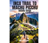 Inca Trail to Machu Picchu Hiking Guide 2026-2027: Expert Trail Navigation, Maps, Gear Advice, Itineraries and Cultural Insights for Every Hiker