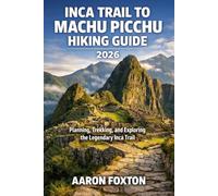 INCA TRAIL TO MACHU PICCHU HIKING GUIDE 2026: Planning, Trekking, and Exploring the Legendary Inca Trail
