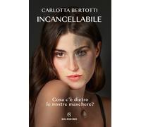 Incancellabile. Cosa c'è dietro le nostre maschere? - Bertotti Carlotta