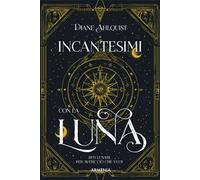 Incantesimi con la luna. Riti lunari per avere ciò che vuoi