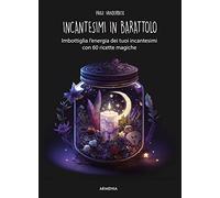 Incantesimi in barattolo. Imbottiglia l'energia dei tuoi incantesimi con 60 ricette magiche