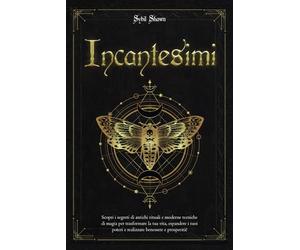 Incantesimi: Scopri i segreti di antichi rituali e moderne tecniche di magia per trasformare la tua vita, espandere i tuoi poteri e realizzare benessere e prosperità!