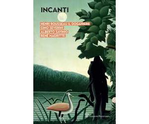 Incanti. Henri Rousseau il Doganiere, Gino Severini, Alberto Savinio, René Magritte. Catalogo della mostra (Arezzo, 5 ottobre-12 gennaio 2019). Ediz. a colori