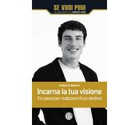 Incarna la tua visione. Tre passi per realizzare il tuo destino