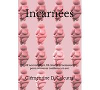 Incarnées: 52 oeuvres d'art. 52 rituels. 52 semaines pour retrouver confiance en soi.