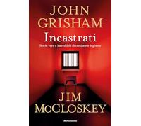 Incastrati. Storie vere e incredibili di condanne ingiuste - Grisham John,...