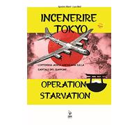 Incenerire Tokyo. L'offensiva aerea americana sulla capitale del Giappone. Operation Starvation