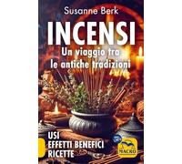 Incensi. Un viaggio tra le antiche tradizioni. Usi effetti benefici e ricette