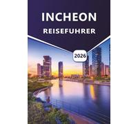 INCHEON REISEFÜHRER 2026: Erkunden Sie die Kultur, die Küche, die Küste und die urbanen Abenteuer von Incheon für eine unvergessliche Reise.