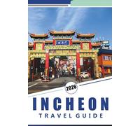 INCHEON TRAVEL GUIDE 2026: Things To Do, City Tours, Island Excursions, Hidden Gems, Top Attractions, Food Experiences, and Practical Travel Tips.
