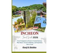 INCHEON TRAVEL GUIDE 2026: Your Companion to Korea’s Coastal Gateway: Plan Smart, Travel Confidently, and Experience Like a Local