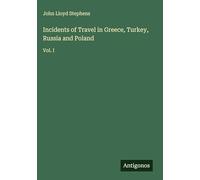 Incidents of Travel in Greece, Turkey, Russia and Poland: Vol. I