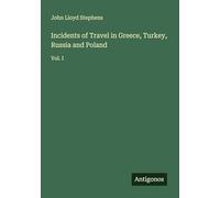 Incidents of Travel in Greece, Turkey, Russia and Poland: Vol. I