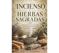 INCIENSO Y HIERBAS SAGRADAS. Guía práctica de aromas, resinas y sahumerios para usar el humo con respeto y seguridad: Manual para elegir, encender y ... y mezclas naturales con criterio en el hogar