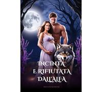 INCINTA E RIFIUTATA DALL'ALFA: Romanzo paranormal sui licantropi con compagna rifiutata, anime destinate e un bambino segreto