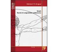 Incipit. Esercizi di composizione architettonica - Arrigoni Fabrizio F.