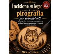 Incisione su legno e pirografia per principianti: Una guida passo passo alle tecniche di base, agli strumenti, ai motivi, alle sfumature e ai progetti creativi di pirografia.