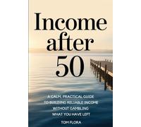 INCOME AFTER 50: A Calm, Practical Guide to Building Reliable Income Without Gambling What You Have Left