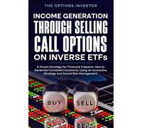 Income Generation Through Selling Call Options on Inverse ETFs: A Proven Strategy for Financial Freedom: How to generate consistent income by using an innovative strategy and sound risk management
