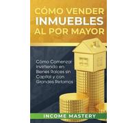 Income Mastery Cómo vender inmuebles al por mayor (Tascabile)