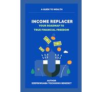 INCOME REPLACER: YOUR ROADMAP TO TRUE FINANCIAL FREEDOM