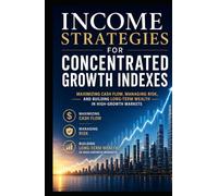 Income Strategies for Concentrated Growth Indexes: Maximizing Cash Flow, Managing Risk, and Building Long-Term Wealth in High-Growth Markets