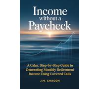 Income Without a Paycheck: A Calm, Step-by-Step Guide to Generating Monthly Retirement Income Using Covered Calls