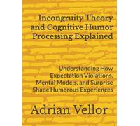 Incongruity Theory and Cognitive Humor Processing Explained: Understanding How Expectation Violations, Mental Models, and Surprise Shape Humorous Experiences