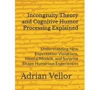 Incongruity Theory and Cognitive Humor Processing Explained: Understanding How Expectation Violations, Mental Models, and Surprise Shape Humorous Experiences