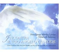 Incontra il tuo angelo custode. Una guida per incontrare la tua forza unica e sp