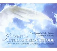 Incontra il tuo angelo custode. Una guida per incontrare la tua forza unica e speciale