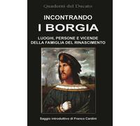 Incontrando i Borgia. Luoghi, persone e vicende della famiglia del Rinasci...
