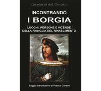 Incontrando I Borgia. Luoghi, Persone E Vicende Della Famiglia Del Rinascimento