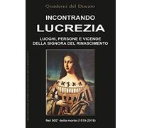 Incontrando Lucrezia. Luoghi, persone e vicende della signora del Rinascimento