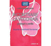 Incontrare la vecchiaia. Guadagni e perdite. Incontri e confronti fra donne