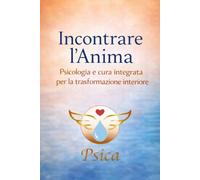 Incontrare l'Anima: Psicologia e Cura Integrata per la trasformazione interiore