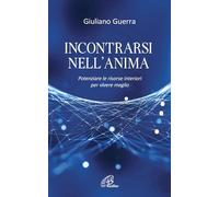 Incontrarsi nell'anima. Potenziare le risorse interiori per vivere meglio