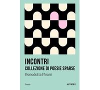 INCONTRI COLLEZIONE DI POESIE SPARSE - BENEDETTA PISANI - 2024 - Affiori