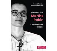 Incontri con Marthe Robin. Conversazioni inedite - Peyrous Bernard, Gille ...