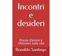 Incontri e desideri: Poesie d’amore e riflessioni sulla vita