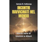 INCONTRI RAVVICINATI NEL MONDO: Storie vere di Uomini e Alieni